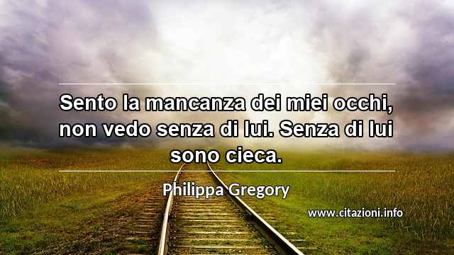 “Sento la mancanza dei miei occhi, non vedo senza di lui. Senza di lui sono cieca.”