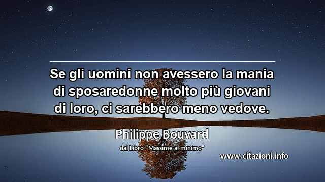 “Se gli uomini non avessero la mania di sposaredonne molto più giovani di loro, ci sarebbero meno vedove.”