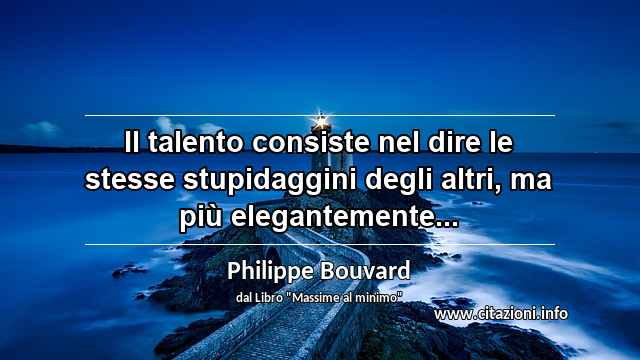 “Il talento consiste nel dire le stesse stupidaggini degli altri, ma più elegantemente...”