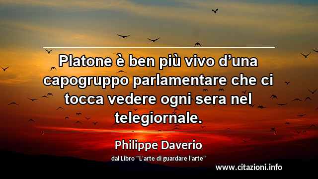 “Platone è ben più vivo d’una capogruppo parlamentare che ci tocca vedere ogni sera nel telegiornale.”