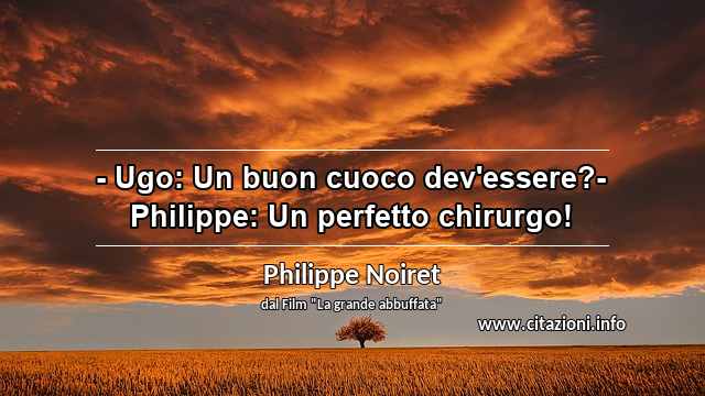 “- Ugo: Un buon cuoco dev'essere?- Philippe: Un perfetto chirurgo!”