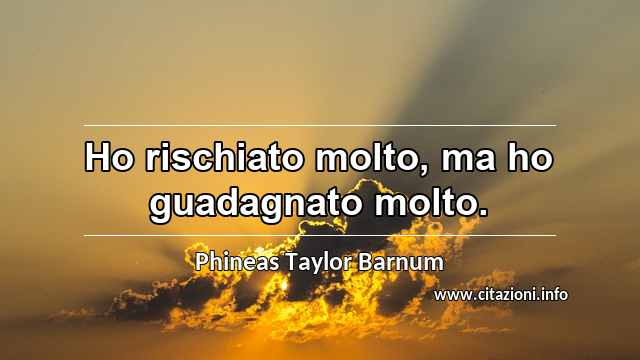 “Ho rischiato molto, ma ho guadagnato molto.”