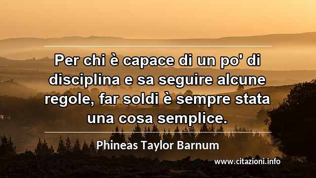 “Per chi è capace di un po' di disciplina e sa seguire alcune regole, far soldi è sempre stata una cosa semplice.”