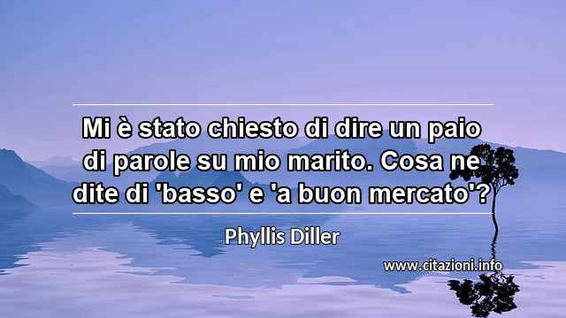 “Mi è stato chiesto di dire un paio di parole su mio marito. Cosa ne dite di 'basso' e 'a buon mercato'?”