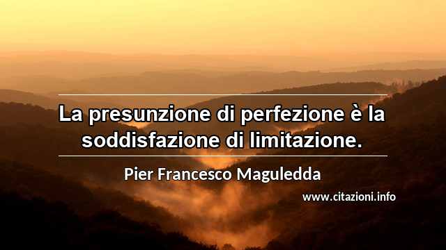 “La presunzione di perfezione è la soddisfazione di limitazione.”