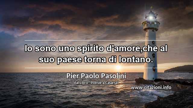 “Io sono uno spirito d'amore,che al suo paese torna di lontano.”