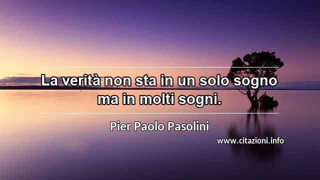 “La verità non sta in un solo sogno ma in molti sogni.”