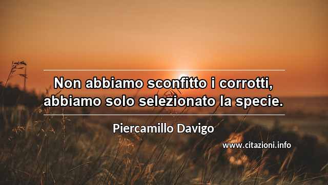 “Non abbiamo sconfitto i corrotti, abbiamo solo selezionato la specie.”