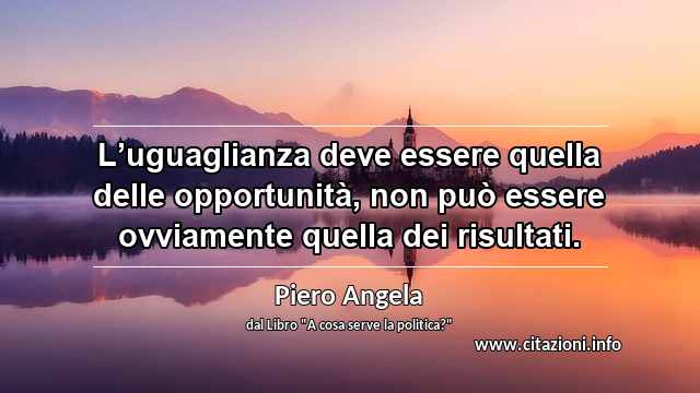 “L’uguaglianza deve essere quella delle opportunità, non può essere ovviamente quella dei risultati.”