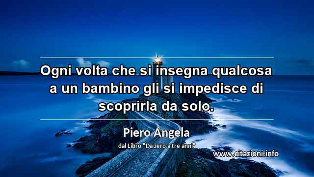 “Ogni volta che si insegna qualcosa a un bambino gli si impedisce di scoprirla da solo.”