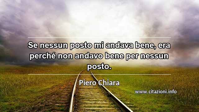 “Se nessun posto mi andava bene, era perché non andavo bene per nessun posto.”