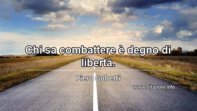 “Chi sa combattere è degno di libertà.”