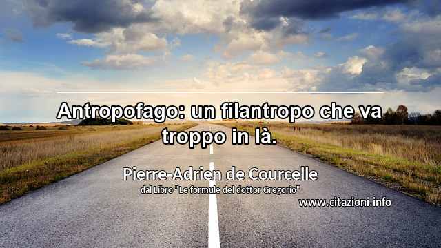 “Antropofago: un filantropo che va troppo in là.”