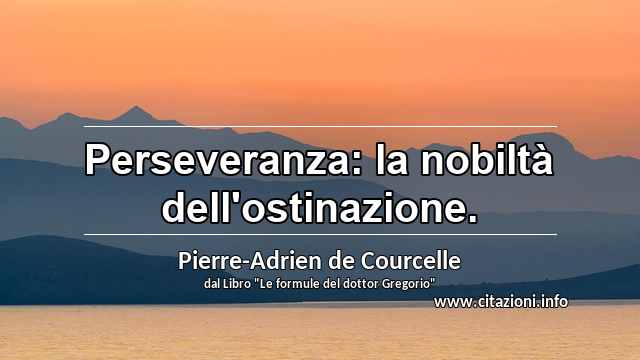 “Perseveranza: la nobiltà dell'ostinazione.”
