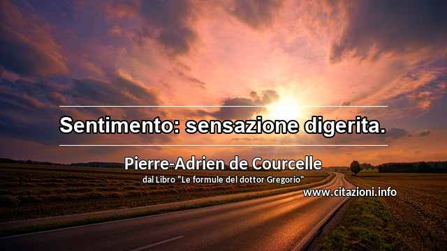 “Sentimento: sensazione digerita.”