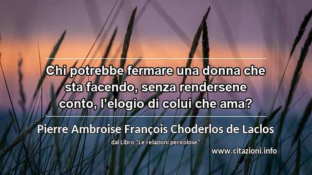 “Chi potrebbe fermare una donna che sta facendo, senza rendersene conto, l’elogio di colui che ama?”