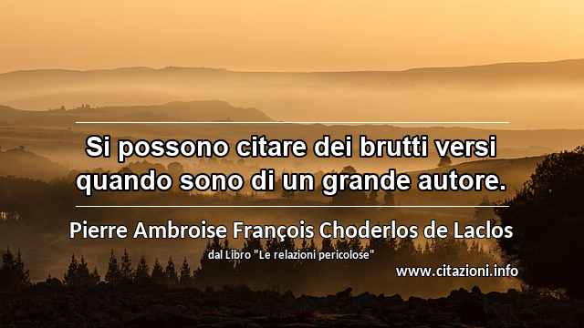“Si possono citare dei brutti versi quando sono di un grande autore.”