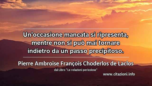 “Un'occasione mancata si ripresenta, mentre non si può mai tornare indietro da un passo precipitoso.”