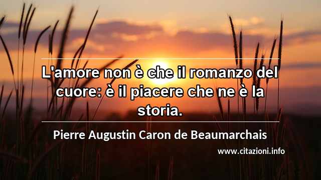 “L'amore non è che il romanzo del cuore: è il piacere che ne è la storia.”