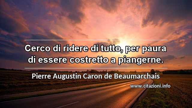 “Cerco di ridere di tutto, per paura di essere costretto a piangerne.”