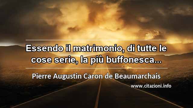 “Essendo il matrimonio, di tutte le cose serie, la più buffonesca...”