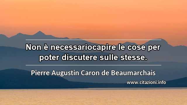 “Non è necessariocapire le cose per poter discutere sulle stesse.”