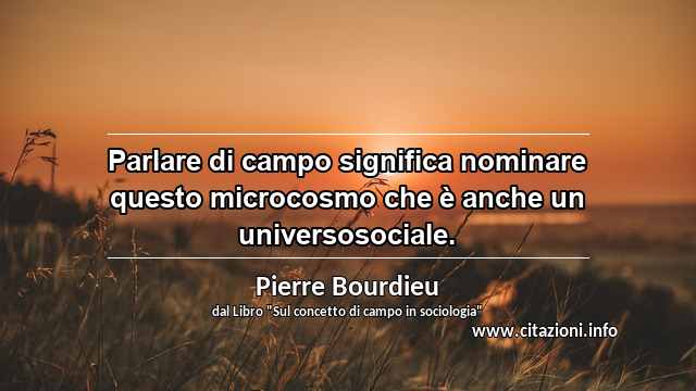 “Parlare di campo significa nominare questo microcosmo che è anche un universosociale.”