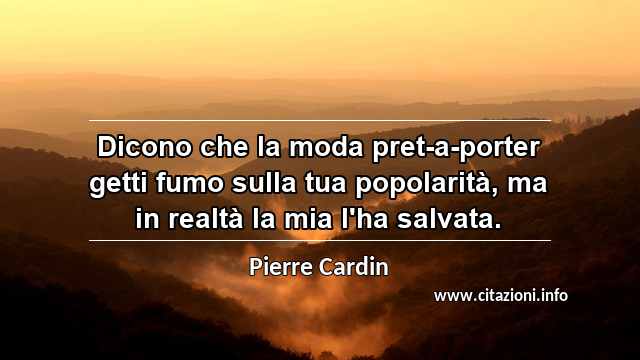 “Dicono che la moda pret-a-porter getti fumo sulla tua popolarità, ma in realtà la mia l'ha salvata.”