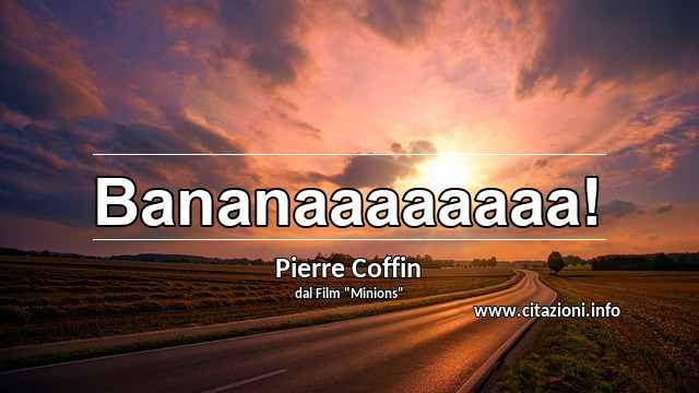 “Bananaaaaaaaa!”