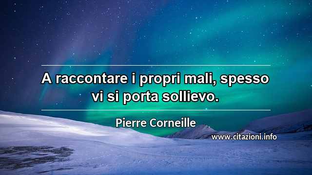 “A raccontare i propri mali, spesso vi si porta sollievo.”