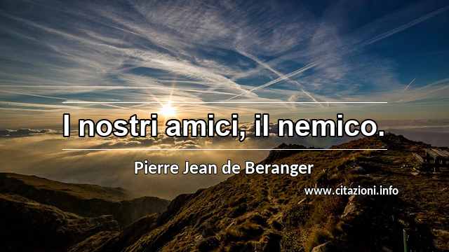 “I nostri amici, il nemico.”