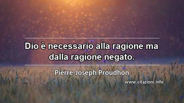 “Dio è necessario alla ragione ma dalla ragione negato.”