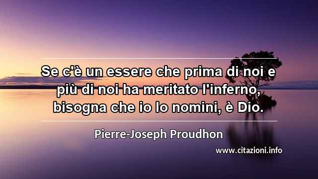 “Se c'è un essere che prima di noi e più di noi ha meritato l'inferno, bisogna che io lo nomini, è Dio.”