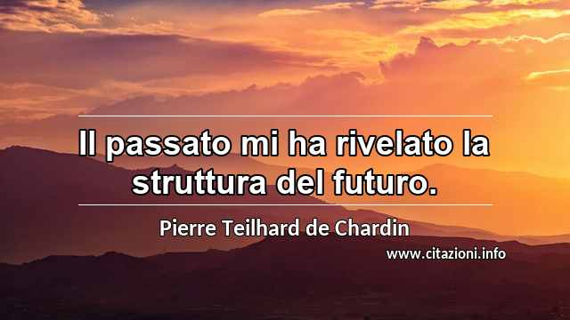 “Il passato mi ha rivelato la struttura del futuro.”