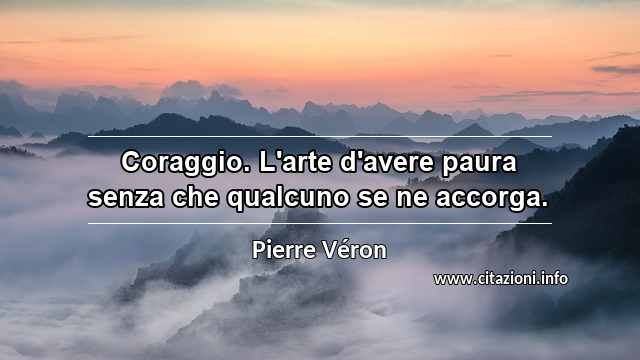 “Coraggio. L'arte d'avere paura senza che qualcuno se ne accorga.”