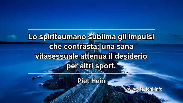 “Lo spiritoumano sublima gli impulsi che contrasta; una sana vitasessuale attenua il desiderio per altri sport.”