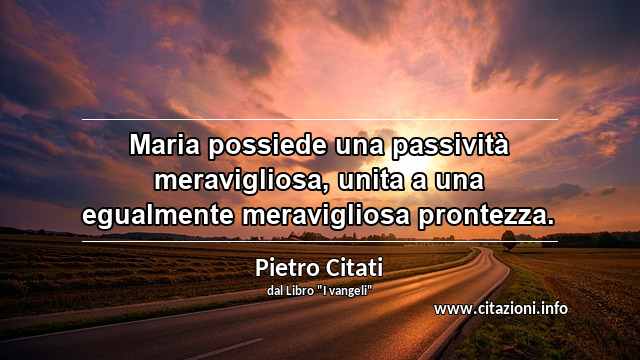 “Maria possiede una passività meravigliosa, unita a una egualmente meravigliosa prontezza.”