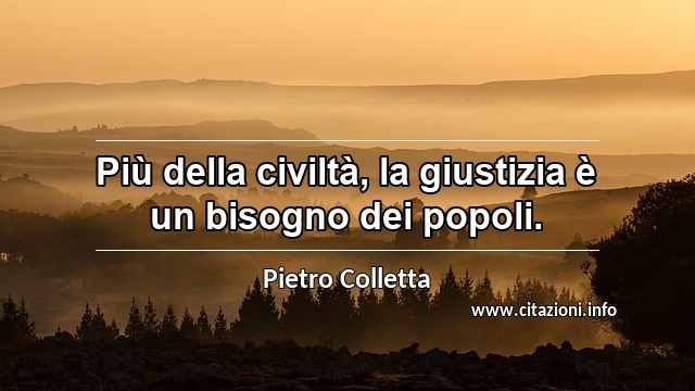 “Più della civiltà, la giustizia è un bisogno dei popoli.”