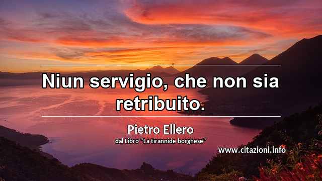 “Niun servigio, che non sia retribuito.”