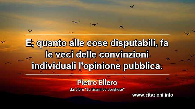 “E, quanto alle cose disputabili, fa le veci delle convinzioni individuali l'opinione pubblica.”