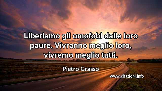 “Liberiamo gli omofobi dalle loro paure. Vivranno meglio loro, vivremo meglio tutti.”