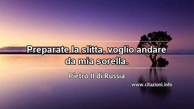 “Preparate la slitta, voglio andare da mia sorella.”