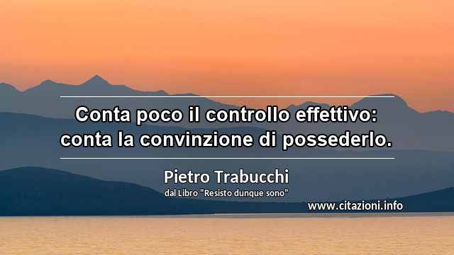 “Conta poco il controllo effettivo: conta la convinzione di possederlo.”