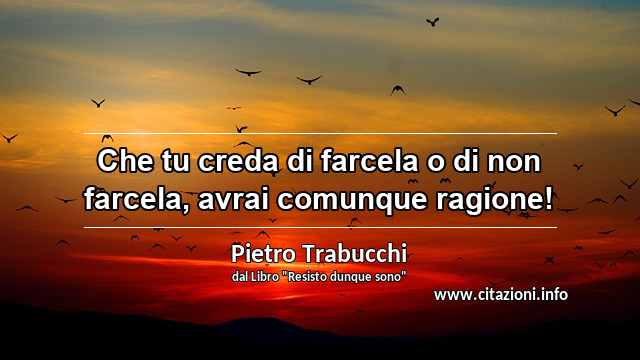 “Che tu creda di farcela o di non farcela, avrai comunque ragione!”