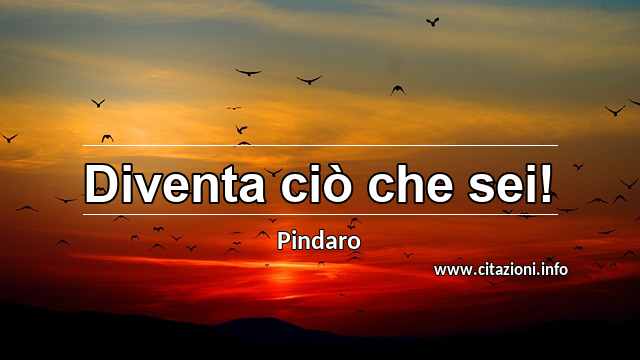 “Diventa ciò che sei!”