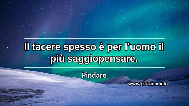 “Il tacere spesso è per l'uomo il più saggiopensare.”