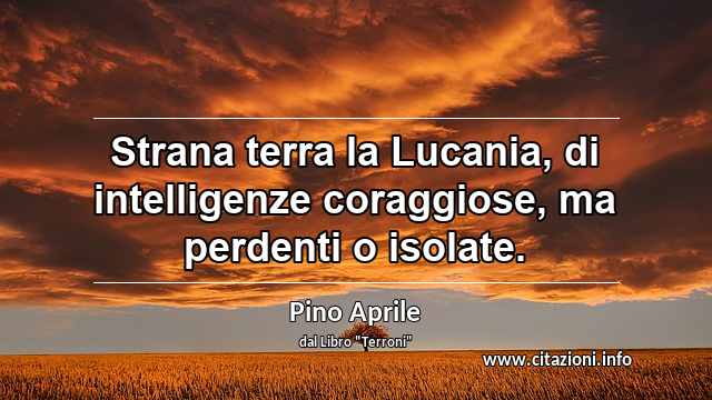 “Strana terra la Lucania, di intelligenze coraggiose, ma perdenti o isolate.”