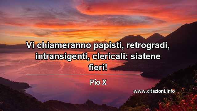 “Vi chiameranno papisti, retrogradi, intransigenti, clericali: siatene fieri!”