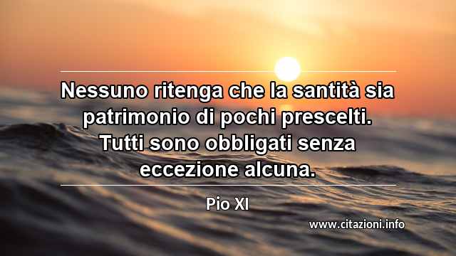 “Nessuno ritenga che la santità sia patrimonio di pochi prescelti. Tutti sono obbligati senza eccezione alcuna.”