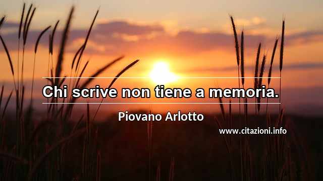 “Chi scrive non tiene a memoria.”